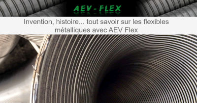 Invention, histoire... tout savoir sur les flexibles métalliques avec AEV Flex